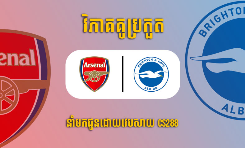 ព្យាករណ៍គូ​ Arsenal vs Brighton ម៉ោង២:៤៥ ថ្ងៃទី១០វិច្ឆិកា​